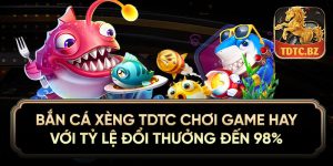Bắn cá xèng TDTC chơi game hay với tỷ lệ đổi thưởng đến 98%